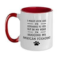 I Might Look Like I'm Listening To You But In My Head I'm Hugging My American Foxhound Two Tone Red and White Coffee Mug 11oz.
