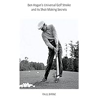 Ben Hogan's Universal Golf Stroke and its Shot-Making Secrets (Legacies of Ben Hogan) Ben Hogan's Universal Golf Stroke and its Shot-Making Secrets (Legacies of Ben Hogan) Kindle