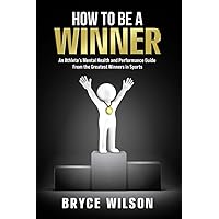 How to Be a Winner: An Athlete’s Mental Health and Performance Guide From the Greatest Winners in Sports How to Be a Winner: An Athlete’s Mental Health and Performance Guide From the Greatest Winners in Sports Paperback Kindle