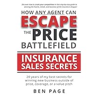 How Any Agent Can Escape the Price Battlefield: Insurance Sales Secrets - 20 Years of My Best Secrets for Winning New Business Outside of Price, Coverage, or a Value Pitch How Any Agent Can Escape the Price Battlefield: Insurance Sales Secrets - 20 Years of My Best Secrets for Winning New Business Outside of Price, Coverage, or a Value Pitch Paperback