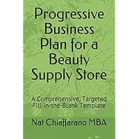 Progressive Business Plan for a Beauty Supply Store: A Comprehensive, Targeted Fill-in-the-Blank Template Progressive Business Plan for a Beauty Supply Store: A Comprehensive, Targeted Fill-in-the-Blank Template Paperback Kindle