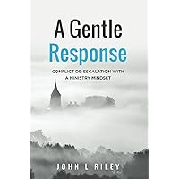 A Gentle Response: Conflict De-escalation With A Ministry Mindset A Gentle Response: Conflict De-escalation With A Ministry Mindset Paperback Kindle