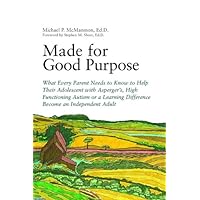 Made for Good Purpose: What Every Parent Needs to Know to Help Their Adolescent with Asperger's, High Functioning Autism or a Learning Difference Become an Independent Adult Made for Good Purpose: What Every Parent Needs to Know to Help Their Adolescent with Asperger's, High Functioning Autism or a Learning Difference Become an Independent Adult Kindle Paperback