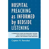 Hospital Preaching as Informed by Bedside Listening: A Homiletical Guide for Preachers, Pastors, and Chaplains in Hospital, Hospice, Prison, and Nursing Home Ministries Hospital Preaching as Informed by Bedside Listening: A Homiletical Guide for Preachers, Pastors, and Chaplains in Hospital, Hospice, Prison, and Nursing Home Ministries Kindle Paperback Mass Market Paperback