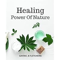 Healing Power of Nature: A Guide to Making Effective Herbal Remedies to Boost Your Health | Learn How to Harness the Healing Properties of Herbs and Spices to Treat Everyday Ailments