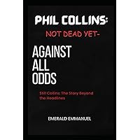 PHIL COLLINS: NOT DEAD YET-AGAINST ALL ODDS: STILL COLLINS: THE STORY BEYOND THE HEADLINES PHIL COLLINS: NOT DEAD YET-AGAINST ALL ODDS: STILL COLLINS: THE STORY BEYOND THE HEADLINES Paperback Kindle