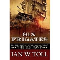 Six Frigates: The Epic History of the Founding of the U.S. Navy