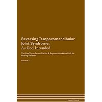 Reversing Temporomandibular Joint Syndrome: As God Intended The Raw Vegan Plant-Based Detoxification & Regeneration Workbook for Healing Patients. Volume 1