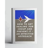 How To Get Healing For Croup And Prevent It - An Effective Approach (A Collection Of Books On How To Solve That Problem)