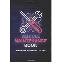 Vehicle Maintenance Book: Maintenance, Repair and Mileage Logs