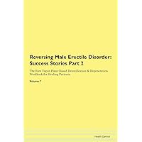 Reversing Male Erectile Disorder: Testimonials for Hope. From Patients with Different Diseases Part 2 The Raw Vegan Plant-Based Detoxification & Regeneration Workbook for Healing Patients. Volume 7