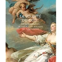 La volupt, du gout French Painting in the age of Madame de Pompadour La volupt, du gout French Painting in the age of Madame de Pompadour Hardcover