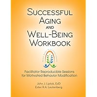 Successful Aging and Well-Being Workbook - Facilitator Reproducible Sessions for Motivated Behavior Modification Successful Aging and Well-Being Workbook - Facilitator Reproducible Sessions for Motivated Behavior Modification Spiral-bound