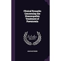 Clinical Remarks Concerning the Homoeopathic Treatment of Pneumonia Clinical Remarks Concerning the Homoeopathic Treatment of Pneumonia Hardcover Paperback