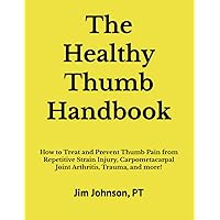 The Healthy Thumb Handbook: How to Treat and Prevent Thumb Pain from Repetitive Strain Injury, Carpometacarpal Joint Arthritis, Trauma, and more! The Healthy Thumb Handbook: How to Treat and Prevent Thumb Pain from Repetitive Strain Injury, Carpometacarpal Joint Arthritis, Trauma, and more! Paperback Hardcover