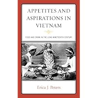 Appetites and Aspirations in Vietnam: Food and Drink in the Long Nineteenth Century (Rowman & Littlefield Studies in Food and Gastronomy) Appetites and Aspirations in Vietnam: Food and Drink in the Long Nineteenth Century (Rowman & Littlefield Studies in Food and Gastronomy) eTextbook Hardcover Paperback