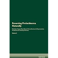 Reversing Prolactinoma Naturally The Raw Vegan Plant-Based Detoxification & Regeneration Workbook for Healing Patients. Volume 2
