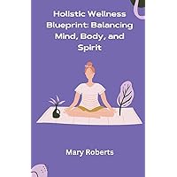 Holistic Wellness Blueprint: Balancing Mind, Body, and Spirit