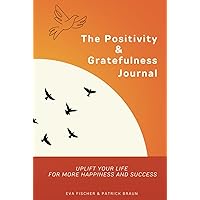 The Positivity & Gratefulness Journal: Uplift your Life for more Happiness and Success The Positivity & Gratefulness Journal: Uplift your Life for more Happiness and Success Hardcover Paperback