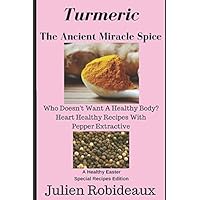 Turmeric The Ancient Miracle Spice: Who doesn’t Want A Healthy Body? Heart Healthy Recipes With Pepper Extractive A Healthy Easter Special Recipes Edition Turmeric The Ancient Miracle Spice: Who doesn’t Want A Healthy Body? Heart Healthy Recipes With Pepper Extractive A Healthy Easter Special Recipes Edition Paperback