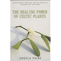 The Healing Power of Celtic Plants: Their History, Their Use, and the Scientific Evidence That They Work The Healing Power of Celtic Plants: Their History, Their Use, and the Scientific Evidence That They Work Paperback