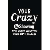 Your Crazy Is Showing You Might Want To Tuck That Back In: Blank Lined Notebook for office Management,home office and coworker.Sarcastic Gag Gift for Women and Men.Funny Card Alternative
