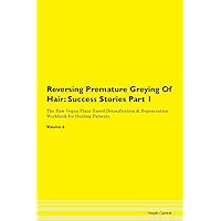 Reversing Premature Greying Of Hair: Testimonials for Hope. From Patients with Different Diseases Part 1 The Raw Vegan Plant-Based Detoxification & Regeneration Workbook for Healing Patients. Volume 6