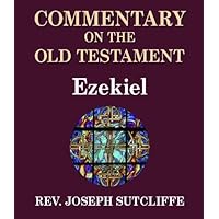 Sutcliffe's Commentary on the Old & New Testaments - Book of Ezekiel Sutcliffe's Commentary on the Old & New Testaments - Book of Ezekiel Kindle