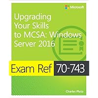 Exam Ref 70-743 Upgrading Your Skills to MCSA: Windows Server 2016 Exam Ref 70-743 Upgrading Your Skills to MCSA: Windows Server 2016 Kindle Paperback