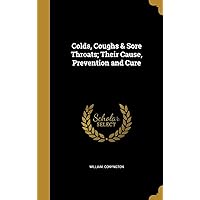 Colds, Coughs & Sore Throats; Their Cause, Prevention and Cure Colds, Coughs & Sore Throats; Their Cause, Prevention and Cure Hardcover Paperback