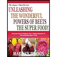 UNLEASHING THE WONDERFUL POWERS OF BEETS THE SUPER FOOD!: Discover Exactly How To Unleash All The Remarkable Benefits Of This Incredible Super Food! (The Superfood Health Series Book 1)