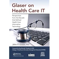Glaser on Health Care IT: Perspectives from the Decade that Defined Health Care Information Technology (HIMSS Book Series) Glaser on Health Care IT: Perspectives from the Decade that Defined Health Care Information Technology (HIMSS Book Series) Hardcover Kindle Paperback