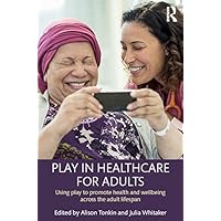 Play in Healthcare for Adults: Using play to promote health and wellbeing across the adult lifespan Play in Healthcare for Adults: Using play to promote health and wellbeing across the adult lifespan Kindle Hardcover Paperback
