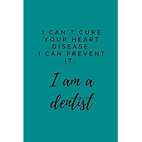 I Can’t Cure Your Heart Attack. I Can Prevent It. I Am a Dentist Lined Journal Notebook: Employee Appreciation Gifts for Dentist . Gift for Dentists Students