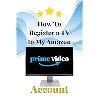 How to Register a TV to my Amazon Prime Account: Step by Step Guide to Register Your TV to Amazon Account in Less Than 30 Seconds with Screenshots