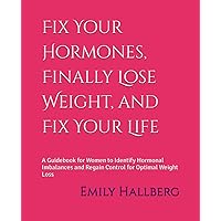 Fix Your Hormones, Finally Lose Weight, and Fix Your Life: A Guidebook for Women to Identify Hormonal Imbalances and Regain Control for Optimal Weight Loss Fix Your Hormones, Finally Lose Weight, and Fix Your Life: A Guidebook for Women to Identify Hormonal Imbalances and Regain Control for Optimal Weight Loss Paperback Kindle Audible Audiobook