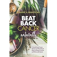Beat Back Cancer Naturally: 5 Scientifically Proven Natural and Plant-Based Ways to Prevent, Survive and Thrive with Cancer Beat Back Cancer Naturally: 5 Scientifically Proven Natural and Plant-Based Ways to Prevent, Survive and Thrive with Cancer Paperback Kindle Audible Audiobook Hardcover