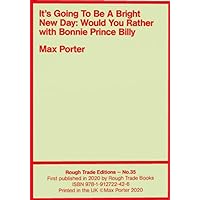 It's Going To Be A Bright New Day: Would You Rather, with Bonnie Prince Billy - Max Porter (RT#35) It's Going To Be A Bright New Day: Would You Rather, with Bonnie Prince Billy - Max Porter (RT#35) Paperback Kindle