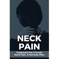 Neck Pain: Treatment For Chronic Neck Pain, A Remedy Plan