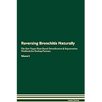 Reversing Bronchitis Naturally The Raw Vegan Plant-Based Detoxification & Regeneration Workbook for Healing Patients. Volume 2