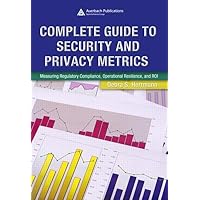 Complete Guide to Security and Privacy Metrics: Measuring Regulatory Compliance, Operational Resilience, and ROI Complete Guide to Security and Privacy Metrics: Measuring Regulatory Compliance, Operational Resilience, and ROI Kindle Hardcover
