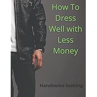 How To Dress Well With Less Money: 8.5*11 inches 44.38*28.57 cm 100 pages Fathion design