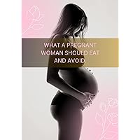 WHAT A PREGNANT WOMAN SHOULD EAT AND AVOID