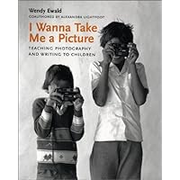 I Wanna Take Me a Picture: Teaching Photography and Writing to Children I Wanna Take Me a Picture: Teaching Photography and Writing to Children Hardcover Paperback
