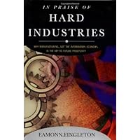 In Praise of Hard Industries: Why Manufacturing, Not the Information Economy, Is the Key to Future Prosperity In Praise of Hard Industries: Why Manufacturing, Not the Information Economy, Is the Key to Future Prosperity Hardcover