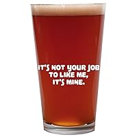 It's Not Your Job To Like Me, It's Mine. - 16oz Beer Pint Glass Cup