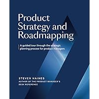 Product Strategy and Roadmapping: A Guided Tour Through The Strategic Planning Process for Product Managers
