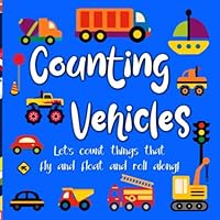 Counting Vehicles, Let's count things that fly and float and roll along!: Fun counting book for toddlers and preschoolers, differentiate types of ... Cars, trucks, trains, planes, boats, etc.