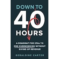 Down to 40 Hours: A Roadmap for CPAs to End Overworking Without Giving Up Revenue Down to 40 Hours: A Roadmap for CPAs to End Overworking Without Giving Up Revenue Paperback Kindle