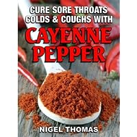 Cure Sore Throats, Colds and Coughs with Cayenne Pepper Cure Sore Throats, Colds and Coughs with Cayenne Pepper Kindle Paperback